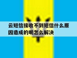 关于云短信接收不到短信什么原因造成的呢怎么解决的信息