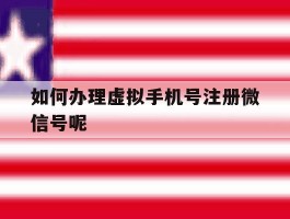 如何办理虚拟手机号注册微信号呢