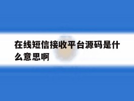 在线短信接收平台源码是什么意思啊