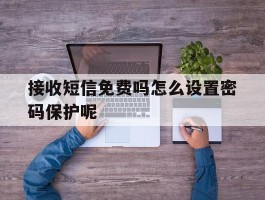 接收短信免费吗怎么设置密码保护呢