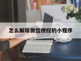 怎么解除微信授权的小程序