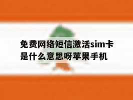 关于免费网络短信激活sim卡是什么意思呀苹果手机的信息