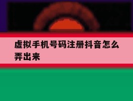 虚拟手机号码注册抖音怎么弄出来