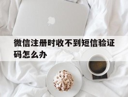 微信注册时收不到短信验证码怎么办