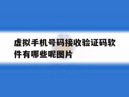 虚拟手机号码接收验证码软件有哪些呢图片的简单介绍