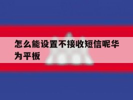 怎么能设置不接收短信呢华为平板