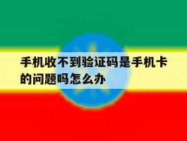 手机收不到验证码是手机卡的问题吗怎么办