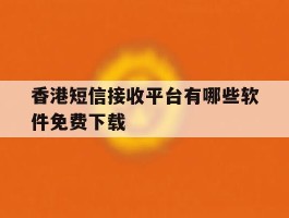 香港短信接收平台有哪些软件免费下载