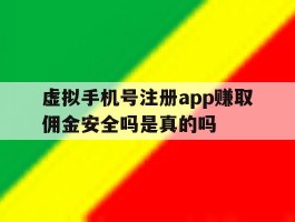 关于虚拟手机号注册app赚取佣金安全吗是真的吗的信息