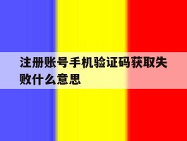 注册账号手机验证码获取失败什么意思