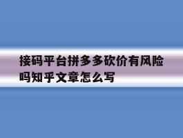 包含接码平台拼多多砍价有风险吗知乎文章怎么写的词条