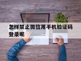 怎样禁止微信用手机验证码登录呢