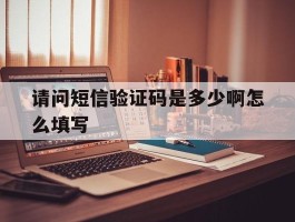 请问短信验证码是多少啊怎么填写