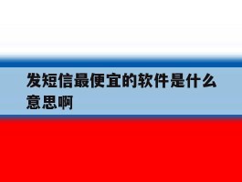 发短信最便宜的软件是什么意思啊