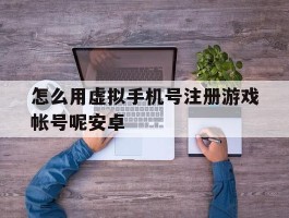 怎么用虚拟手机号注册游戏帐号呢安卓