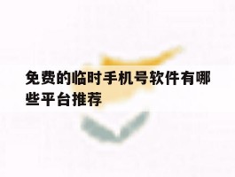 免费的临时手机号软件有哪些平台推荐