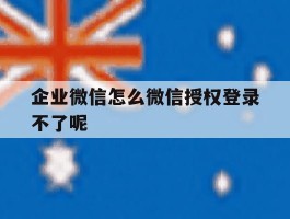 企业微信怎么微信授权登录不了呢