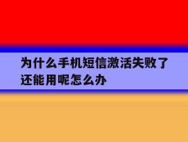 关于为什么手机短信激活失败了还能用呢怎么办的信息