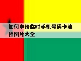 包含如何申请临时手机号码卡流程图片大全的词条