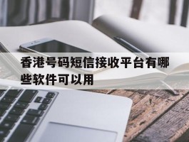 香港号码短信接收平台有哪些软件可以用