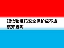 短信验证码安全保护应不应该开启呢