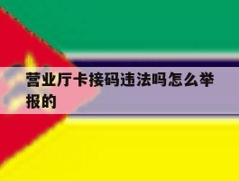 营业厅卡接码违法吗怎么举报的