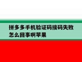 拼多多手机验证码接码失败怎么回事啊苹果