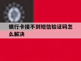 银行卡接不到短信验证码怎么解决
