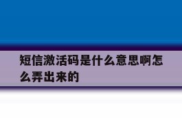 短信激活码是什么意思啊怎么弄出来的