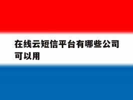 在线云短信平台有哪些公司可以用