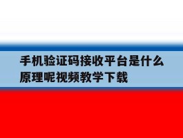 关于手机验证码接收平台是什么原理呢视频教学下载的信息