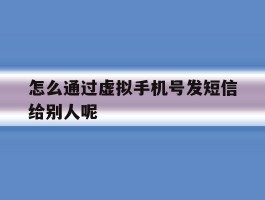 怎么通过虚拟手机号发短信给别人呢