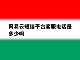 包含网易云短信平台客服电话是多少啊的词条