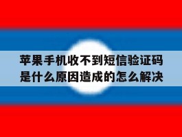 包含苹果手机收不到短信验证码是什么原因造成的怎么解决的词条