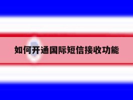 如何开通国际短信接收功能