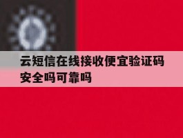 云短信在线接收便宜验证码安全吗可靠吗的简单介绍