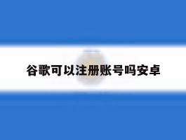 谷歌可以注册账号吗安卓