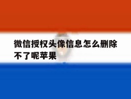 微信授权头像信息怎么删除不了呢苹果