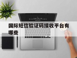 国际短信验证码接收平台有哪些