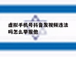 包含虚拟手机号抖音发视频违法吗怎么举报他的词条
