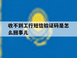 收不到工行短信验证码是怎么回事儿