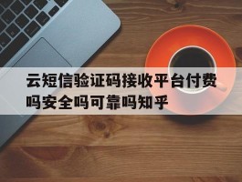 云短信验证码接收平台付费吗安全吗可靠吗知乎的简单介绍