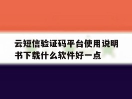 云短信验证码平台使用说明书下载什么软件好一点的简单介绍