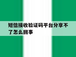 短信接收验证码平台分享不了怎么回事