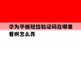 华为平板短信验证码在哪里看啊怎么弄