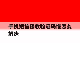手机短信接收验证码慢怎么解决