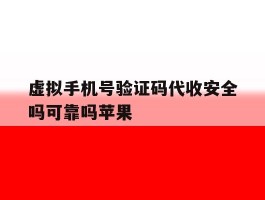 包含虚拟手机号验证码代收安全吗可靠吗苹果的词条