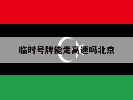 临时号牌能走高速吗北京