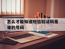 怎么才能知道短信验证码是谁的号码