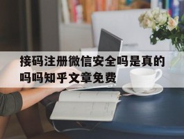 接码注册微信安全吗是真的吗吗知乎文章免费